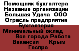 Помощник бухгалтера › Название организации ­ Большая Удача, ООО › Отрасль предприятия ­ Бухгалтерия › Минимальный оклад ­ 30 000 - Все города Работа » Вакансии   . Крым,Гаспра